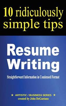 portada Resume Writing: 10 Ridiculously Simple Tips: Straightforward information in condensed format about writing a great resume (en Inglés)