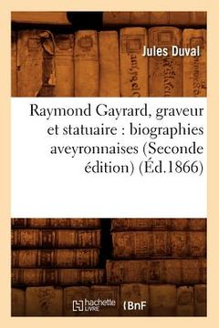 portada Raymond Gayrard, Graveur Et Statuaire: Biographies Aveyronnaises (Seconde Édition) (Éd.1866) (en Francés)