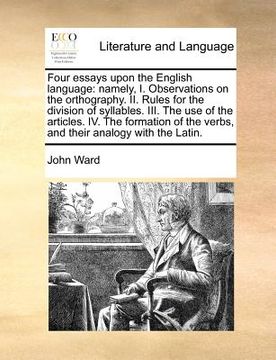 portada four essays upon the english language: namely, i. observations on the orthography. ii. rules for the division of syllables. iii. the use of the articl (en Inglés)