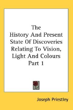 portada the history and present state of discoveries relating to vision, light and colours part 1 (en Inglés)