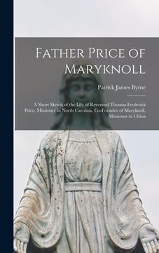 portada Father Price of Maryknoll: A Short Sketch of the Life of Reverend Thomas Frederick Price, Missioner in North Carolina, Co-founder of Maryknoll, M (en Inglés)
