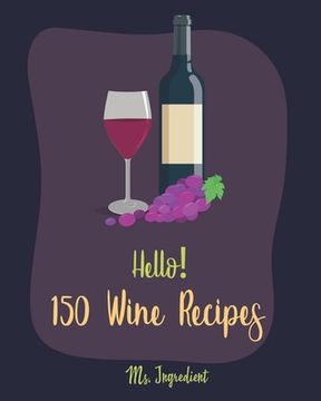 portada Hello! 150 Wine Recipes: Best Wine Cookbook Ever For Beginners [Wine Recipe Book, Wine Cocktail Book, Wine Making Recipes, Wine Making Recipe B (en Inglés)
