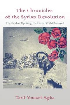 portada The Chronicles of the Syrian Revolution: The Orphan Uprising the Entire World Betrayed (en Inglés)