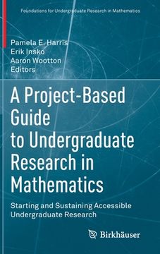 portada A Project-Based Guide to Undergraduate Research in Mathematics: Starting and Sustaining Accessible Undergraduate Research 