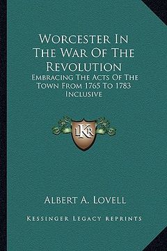 portada worcester in the war of the revolution: embracing the acts of the town from 1765 to 1783 inclusive