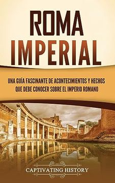 portada Roma Imperial: Una Guía Fascinante de Acontecimientos y Hechos que Debe Conocer Sobre el Imperio Romano (in Spanish)