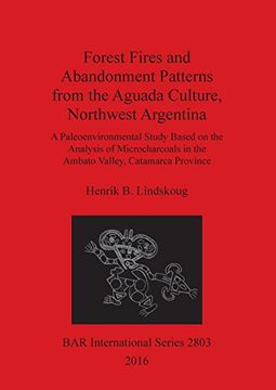 portada Forest Fires and Abandonment Patterns from the Aguada Culture, Northwest Argentina: A Paleoenvironmental Study Based on the Analysis of Microcharcoals ... Catamarca Province (BAR International Series)