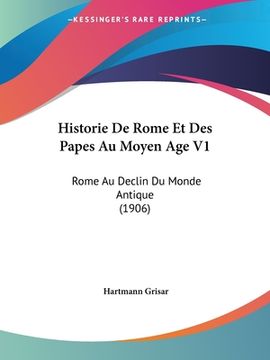 portada Historie De Rome Et Des Papes Au Moyen Age V1: Rome Au Declin Du Monde Antique (1906) (en Francés)