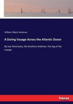 portada A Daring Voyage Across the Atlantic Ocean: By two Americans, the brothers Andrews: the log of the voyage