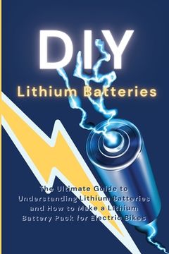 portada DIY Lithium Batteries: The Ultimate Guide to Understanding Lithium Batteries and How to Make a Lithium Battery Pack for Electric Bikes (en Inglés)