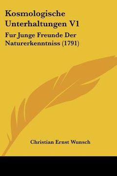 portada Kosmologische Unterhaltungen V1: Fur Junge Freunde Der Naturerkenntniss (1791) (en Alemán)