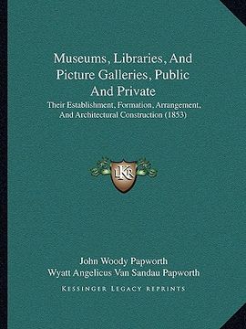 portada museums, libraries, and picture galleries, public and private: their establishment, formation, arrangement, and architectural construction (1853)