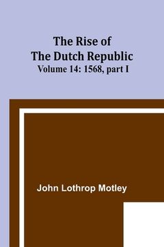 portada The Rise of the Dutch Republic - Volume 14: 1568, part I (en Inglés)