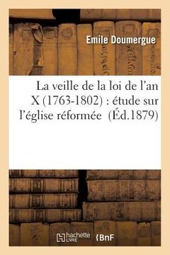 portada La Veille de la Loi de l'An X 1763-1802: Étude Sur l'Église Réformée À La Fin Du Xviiie Siècle (en Francés)