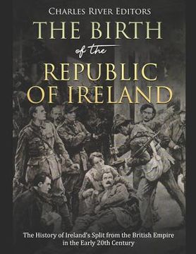 portada The Birth of the Republic of Ireland: The History of Ireland's Split from the British Empire in the Early 20th Century (en Inglés)