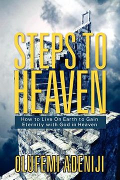 portada Steps to Heaven: How to Live On Earth to Gain Eternity with God in Heaven (en Inglés)