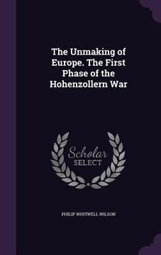 portada The Unmaking of Europe. The First Phase of the Hohenzollern War (en Inglés)