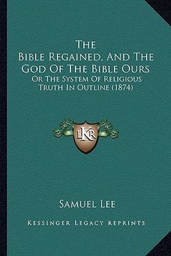 portada the bible regained, and the god of the bible ours: or the system of religious truth in outline (1874) (in English)