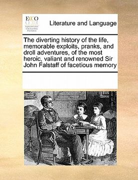 portada the diverting history of the life, memorable exploits, pranks, and droll adventures, of the most heroic, valiant and renowned sir john falstaff of fac (in English)