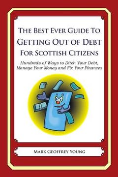 portada The Best Ever Guide to Getting Out of Debt for Scottish Citizens: Hundreds of Ways to Ditch Your Debt, Manage Your Money and Fix Your Finances (en Inglés)
