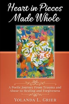 portada Heart In Pieces Made Whole: Poetic Journey On Trauma Abuse Healing and Forgiveness (en Inglés)