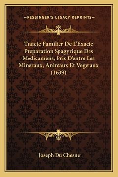 portada Traicte Familier De L'Exacte Preparation Spagyrique Des Medicamens, Pris D'entre Les Mineraux, Animaux Et Vegetaux (1639) (en Francés)