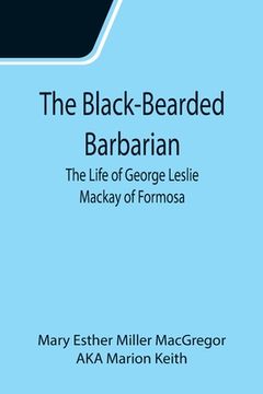 portada The Black-Bearded Barbarian: The Life of George Leslie Mackay of Formosa (en Inglés)