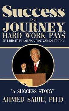 portada Success Is a Journey, Hard Work Pays: If I Did It in America, You Can Do It Too. "A Success Story" (en Inglés)