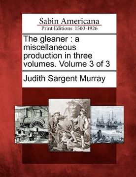 portada the gleaner: a miscellaneous production in three volumes. volume 3 of 3 (en Inglés)