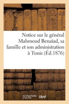 portada Notice Sur Le Général Mahmoud Benaïad, Sa Famille Et Son Administration À Tunis (Éd.1876) (en Francés)