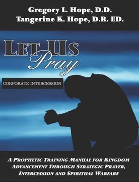 portada Let Us Pray: A Prophetic Training Manual for Kingdom Advancement Through Strategic Prayer, Intercession and Spiritual Warfare (en Inglés)