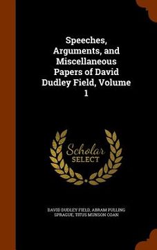 portada Speeches, Arguments, and Miscellaneous Papers of David Dudley Field, Volume 1