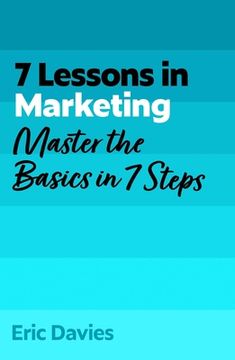 7 Lessons in Marketing. Master Marketing Basics in 7 Steps (en Inglés)