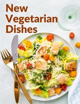 portada New Vegetarian Dishes: Vegetarian Based Recipes With Step by Step Instructions