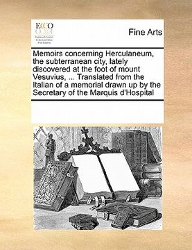 portada memoirs concerning herculaneum, the subterranean city, lately discovered at the foot of mount vesuvius, ... translated from the italian of a memorial (en Inglés)