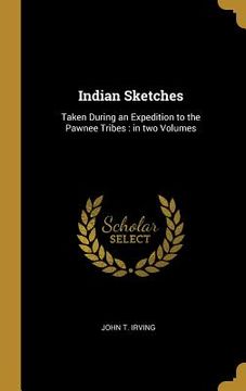 portada Indian Sketches: Taken During an Expedition to the Pawnee Tribes: in two Volumes