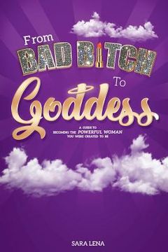portada From Bad B*tch to Goddess: A Guide to Becoming the Powerful Woman You Were Created to be (en Inglés)