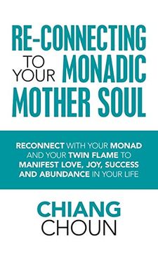 portada Re-Connecting to Your Monadic Mother Soul: Reconnect With Your Monad and Your Twin Flame to Manifest Love, Joy, Success and Abundance in Your Life (en Inglés)