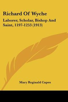 portada richard of wyche: laborer, scholar, bishop and saint, 1197-1253 (1913) (en Inglés)