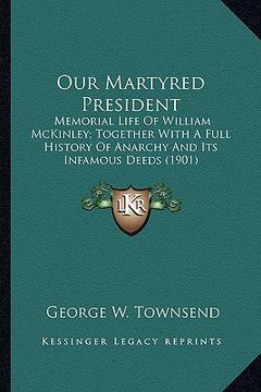 portada our martyred president: memorial life of william mckinley; together with a full histmemorial life of william mckinley; together with a full hi (en Inglés)