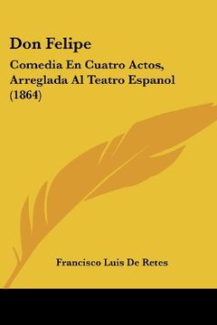 portada Don Felipe: Comedia en Cuatro Actos, Arreglada al Teatro Espanol (1864) (in Spanish)