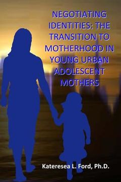 portada Negotiating Identities: The Transition To Motherhood In Young Urban Adolescent Mothers (en Inglés)