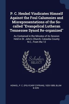 portada P. C. Henkel Vindicates Himself Against the Foul Calumnies and Misrepresentations of the So-called "Evangelical Lutheran Tennessee Synod Re-organized" (en Inglés)
