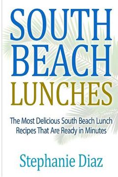 portada South Beach Lunches: The Most Delicious South Beach Lunch Recipes That Are Ready (en Inglés)