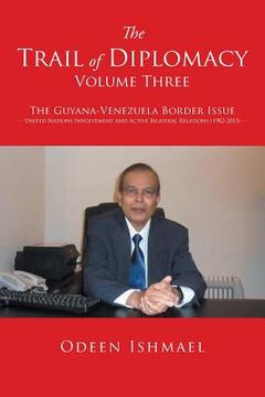 portada The Trail of Diplomacy -- Volume Three: The Guyana-Venezuela Border Issue United Nations Involvement and Active Bilateral Relations (1982-2015) (en Inglés)