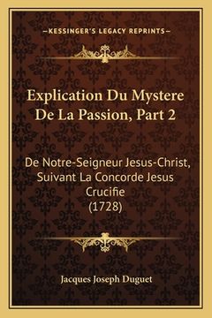 portada Explication Du Mystere De La Passion, Part 2: De Notre-Seigneur Jesus-Christ, Suivant La Concorde Jesus Crucifie (1728) (in French)
