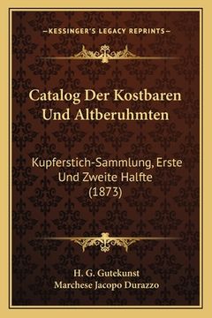 portada Catalog Der Kostbaren Und Altberuhmten: Kupferstich-Sammlung, Erste Und Zweite Halfte (1873) (en Alemán)