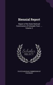 portada Biennial Report: Report of the State Railroad Commission of Colorado From ..., Volume 3 (en Inglés)