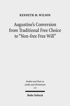 portada Augustine's Conversion from Traditional Free Choice to 'Non-Free Free Will': A Comprehensive Methodology (en Inglés)