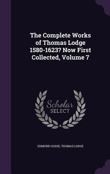 portada The Complete Works of Thomas Lodge 1580-1623? Now First Collected, Volume 7 (en Inglés)
